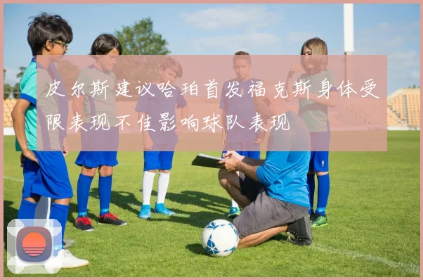 皮尔斯建议哈珀首发福克斯身体受限表现不佳影响球队表现