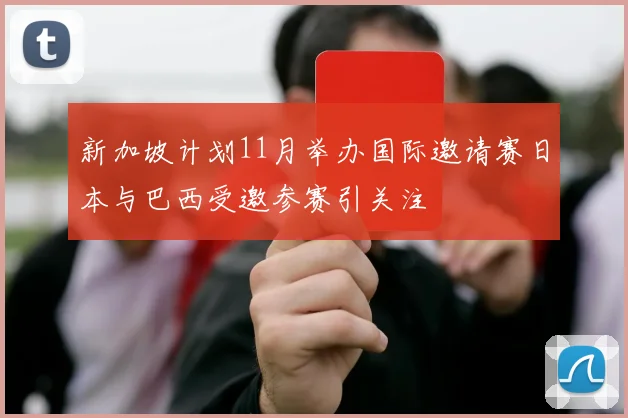 新加坡计划11月举办国际邀请赛日本与巴西受邀参赛引关注