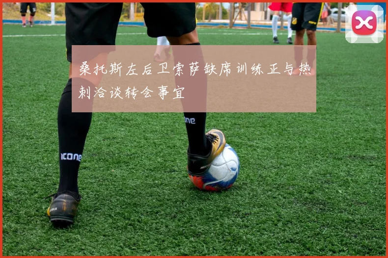 桑托斯左后卫索萨缺席训练正与热刺洽谈转会事宜