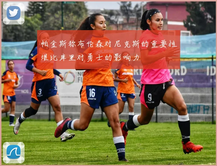 帕金斯称布伦森对尼克斯的重要性堪比库里对勇士的影响力