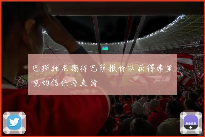 巴斯托尼期待巴萨报价以获得弗里克的信任与支持